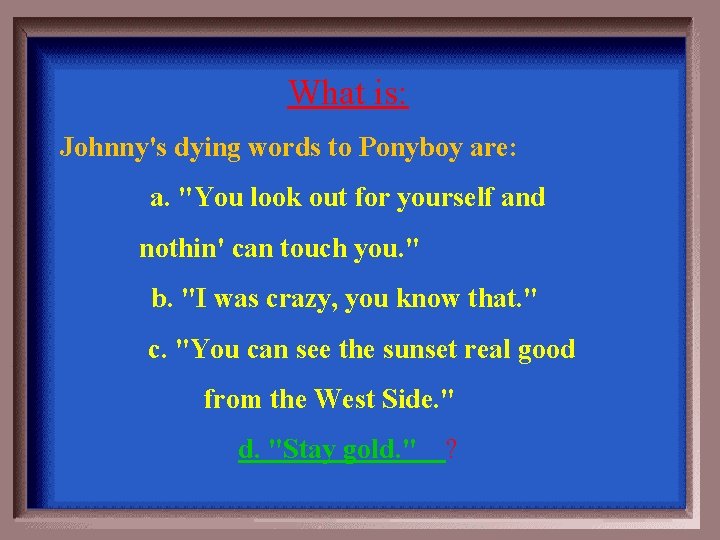 What is: Johnny's dying words to Ponyboy are: a. "You look out for yourself