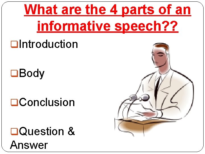 What are the 4 parts of an informative speech? ? q. Introduction q. Body