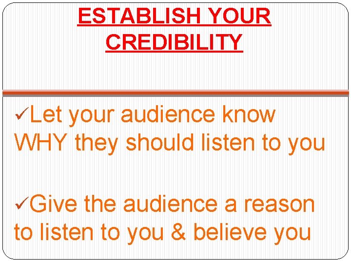 ESTABLISH YOUR CREDIBILITY üLet your audience know WHY they should listen to you üGive