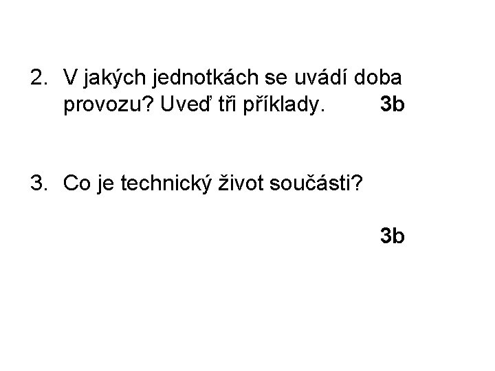 2. V jakých jednotkách se uvádí doba provozu? Uveď tři příklady. 3 b 3.