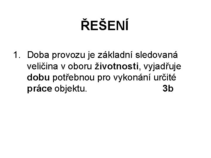 ŘEŠENÍ 1. Doba provozu je základní sledovaná veličina v oboru životnosti, vyjadřuje dobu potřebnou