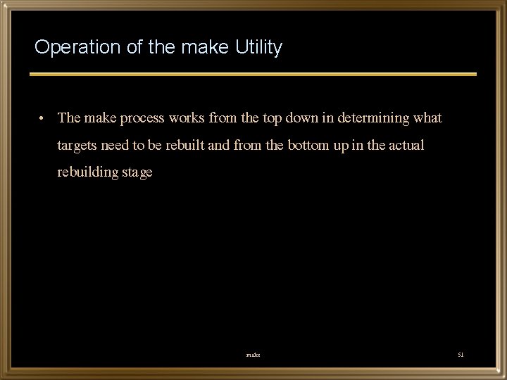 Operation of the make Utility • The make process works from the top down