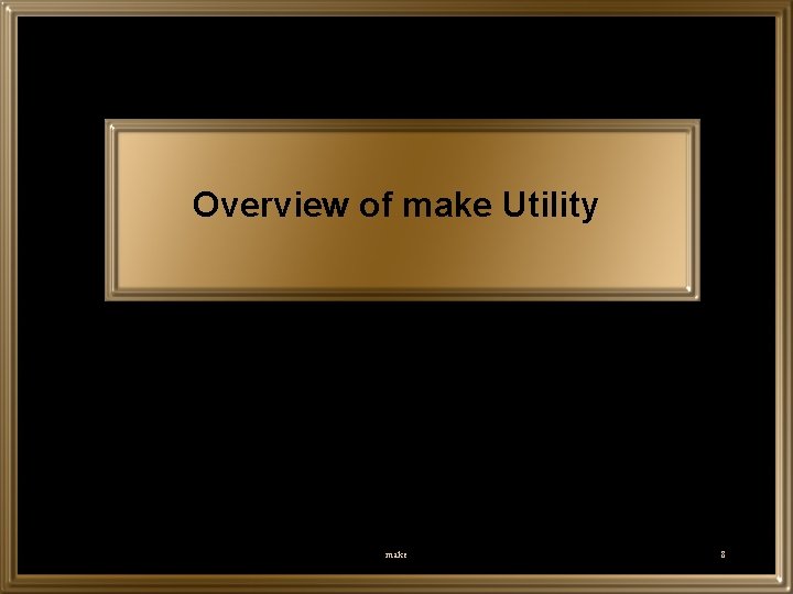 Overview of make Utility make 8 