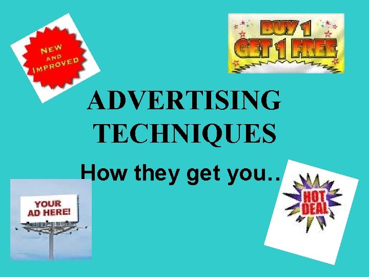 ADVERTISING TECHNIQUES How they get you… 