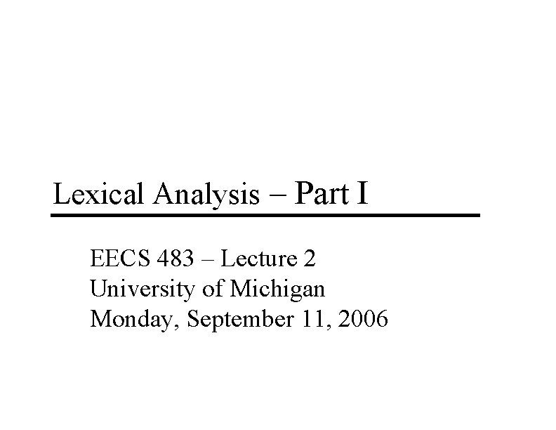 Lexical Analysis – Part I EECS 483 – Lecture 2 University of Michigan Monday,