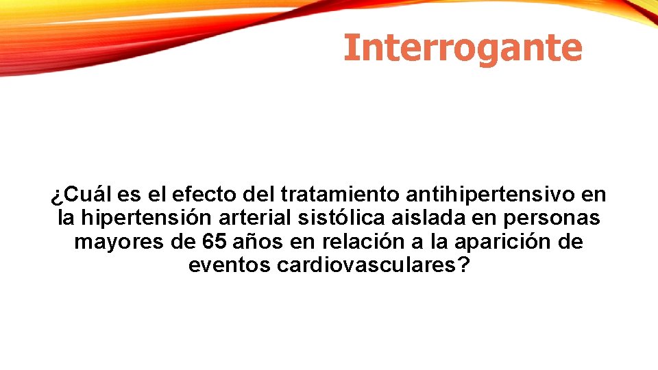 Interrogante ¿Cuál es el efecto del tratamiento antihipertensivo en la hipertensión arterial sistólica aislada Interrogante ¿Cuál es el efecto del tratamiento antihipertensivo en la hipertensión arterial sistólica aislada