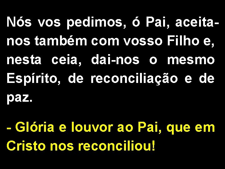 Nós vos pedimos, ó Pai, aceitanos também com vosso Filho e, nesta ceia, dai-nos