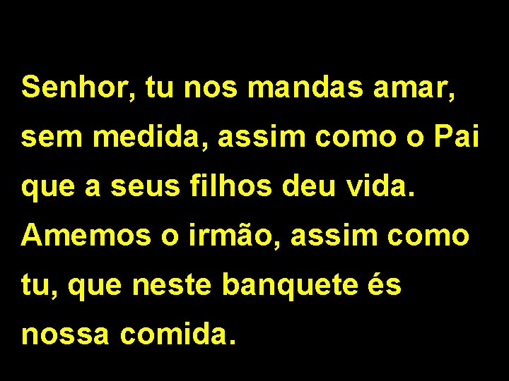 Senhor, tu nos mandas amar, sem medida, assim como o Pai que a seus