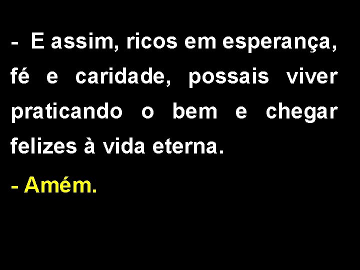 - E assim, ricos em esperança, fé e caridade, possais viver praticando o bem