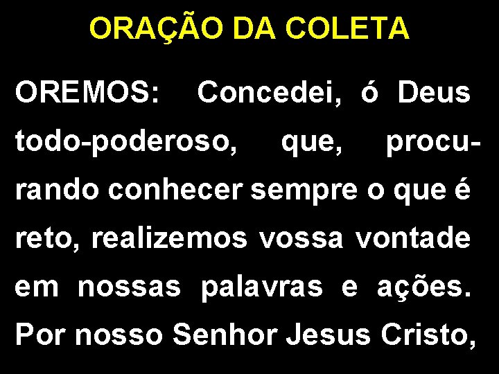 ORAÇÃO DA COLETA OREMOS: Concedei, ó Deus todo-poderoso, que, procu- rando conhecer sempre o