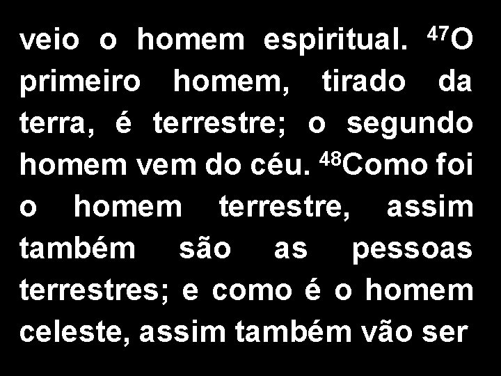 veio o homem espiritual. 47 O primeiro homem, tirado da terra, é terrestre; o