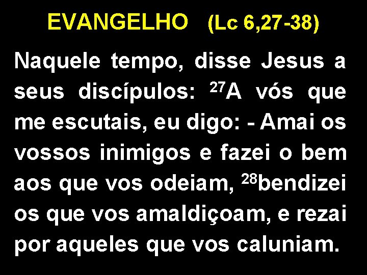 EVANGELHO (Lc 6, 27 -38) Naquele tempo, disse Jesus a seus discípulos: 27 A