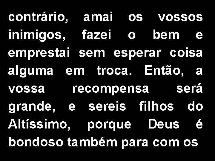 contrário, amai os vossos inimigos, fazei o bem e emprestai sem esperar coisa alguma