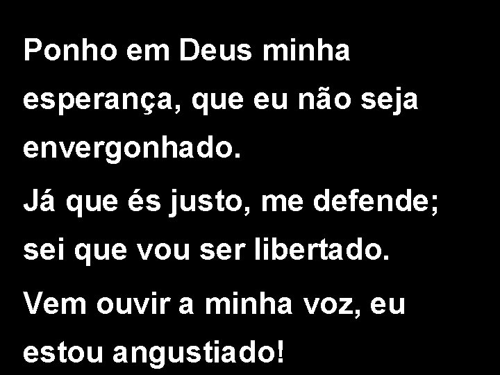 Ponho em Deus minha esperança, que eu não seja envergonhado. Já que és justo,