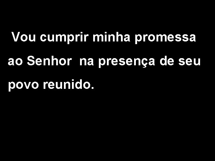 Vou cumprir minha promessa ao Senhor na presença de seu povo reunido. 2/2 