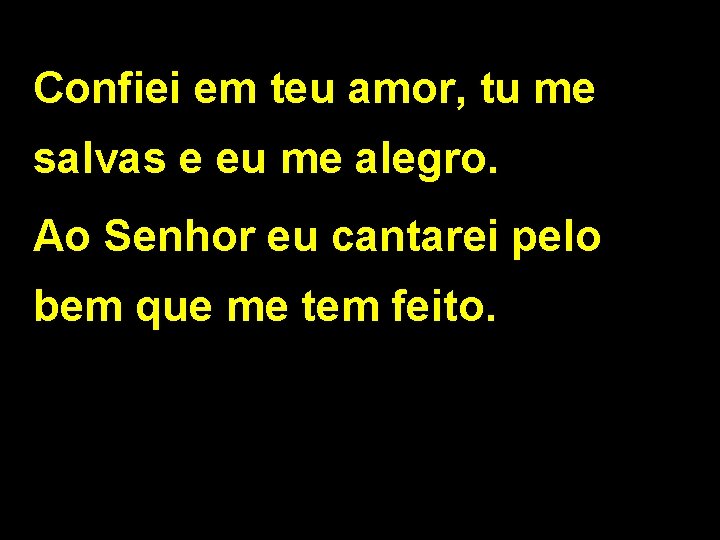 Confiei em teu amor, tu me salvas e eu me alegro. Ao Senhor eu