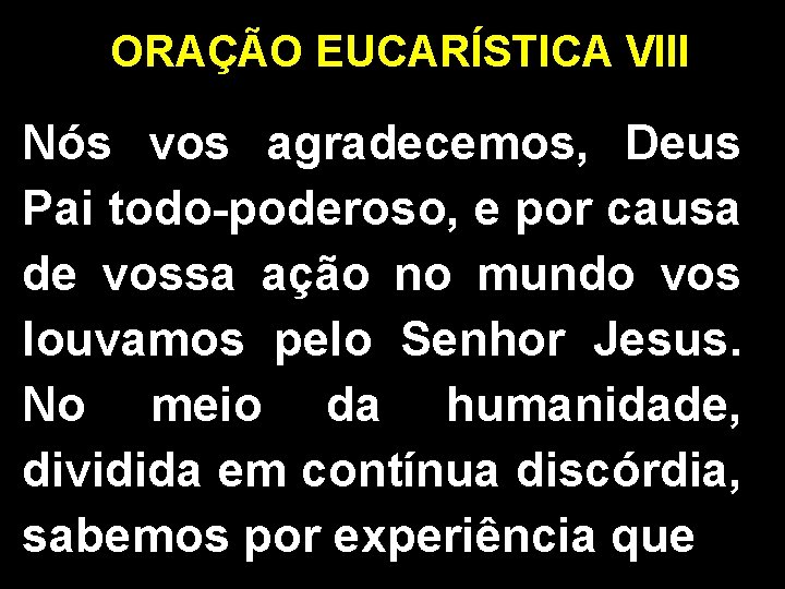 ORAÇÃO EUCARÍSTICA VIII Nós vos agradecemos, Deus Pai todo-poderoso, e por causa de vossa