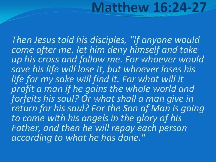 Matthew 16: 24 -27 Then Jesus told his disciples, "If anyone would come after