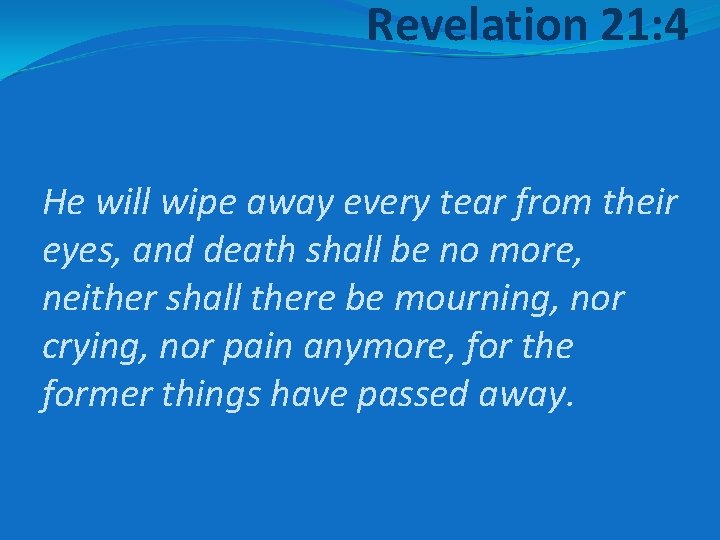 Revelation 21: 4 He will wipe away every tear from their eyes, and death
