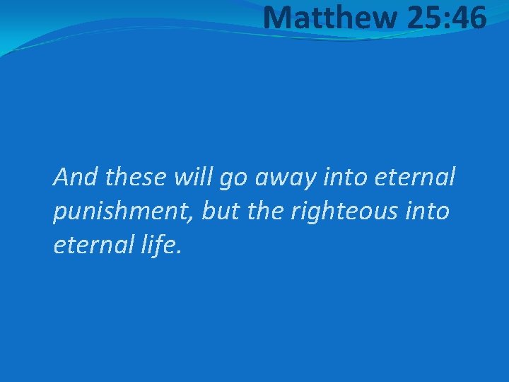 Matthew 25: 46 And these will go away into eternal punishment, but the righteous