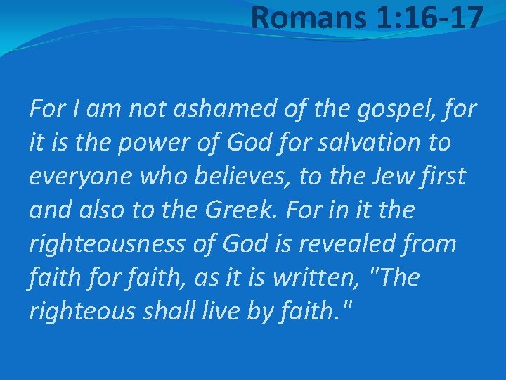 Romans 1: 16 -17 For I am not ashamed of the gospel, for it