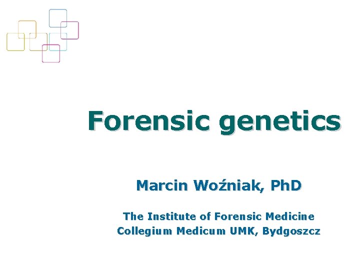 Forensic genetics Marcin Woźniak, Ph. D The Institute of Forensic Medicine Collegium Medicum UMK,