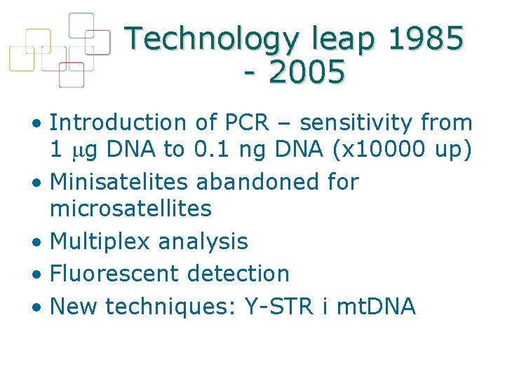 Technology leap 1985 - 2005 • Introduction of PCR – sensitivity from 1 g