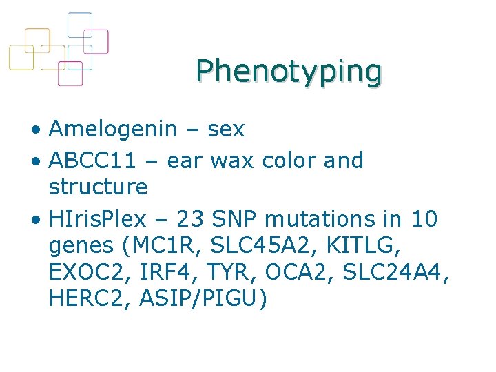 Phenotyping • Amelogenin – sex • ABCC 11 – ear wax color and structure
