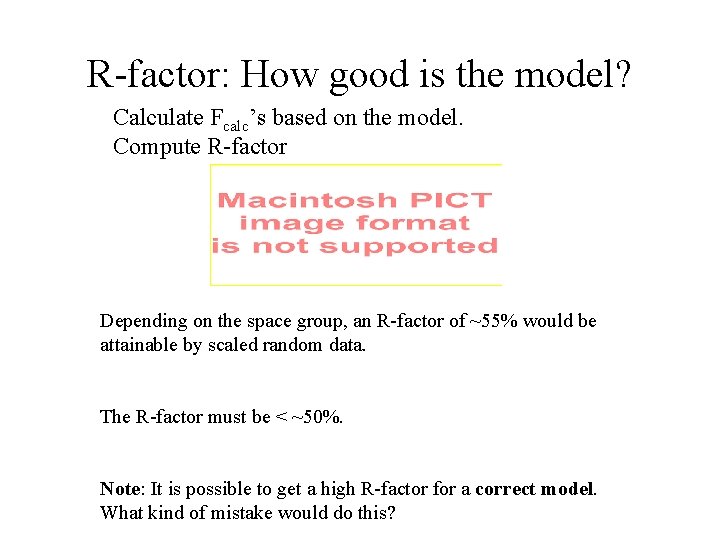 R-factor: How good is the model? Calculate Fcalc’s based on the model. Compute R-factor R-factor: How good is the model? Calculate Fcalc’s based on the model. Compute R-factor