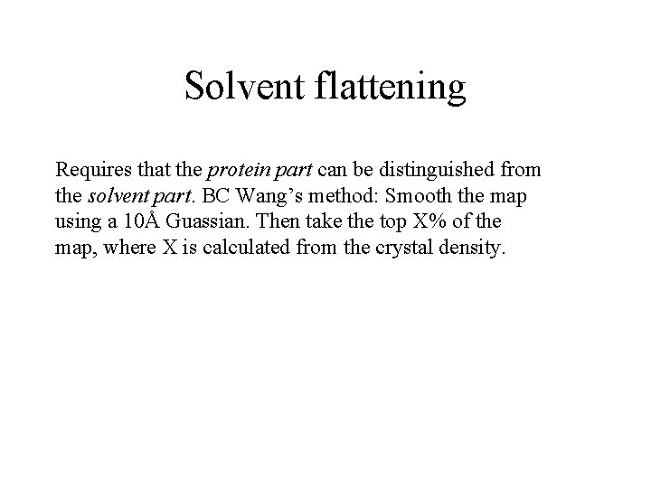 Solvent flattening Requires that the protein part can be distinguished from the solvent part. Solvent flattening Requires that the protein part can be distinguished from the solvent part.