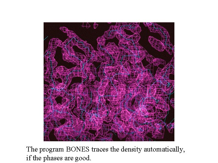 The program BONES traces the density automatically, if the phases are good. The program BONES traces the density automatically, if the phases are good.