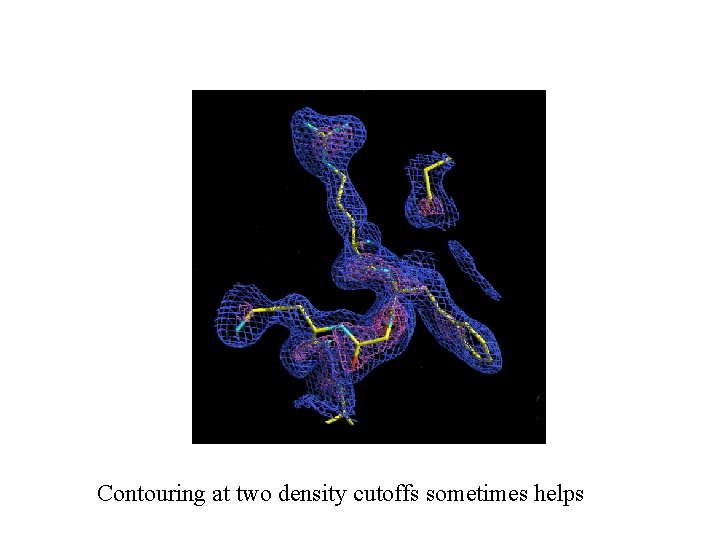 Contouring at two density cutoffs sometimes helps Contouring at two density cutoffs sometimes helps