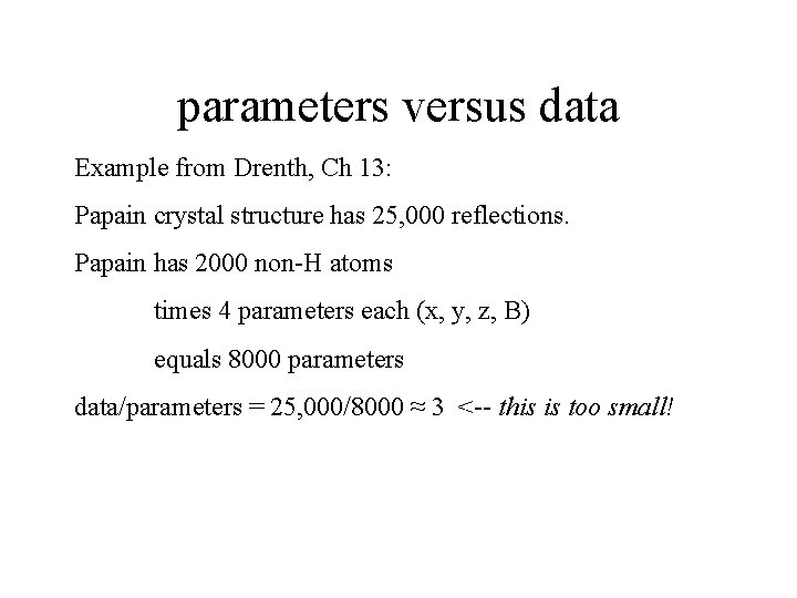 parameters versus data Example from Drenth, Ch 13: Papain crystal structure has 25, 000 parameters versus data Example from Drenth, Ch 13: Papain crystal structure has 25, 000