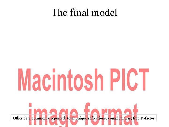 The final model Other data commonly reported: total unique reflections, completeness, free R-factor The final model Other data commonly reported: total unique reflections, completeness, free R-factor