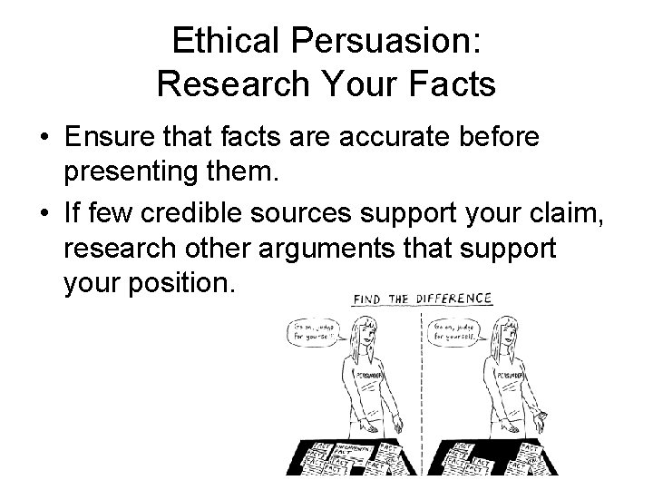 Ethical Persuasion: Research Your Facts • Ensure that facts are accurate before presenting them. Ethical Persuasion: Research Your Facts • Ensure that facts are accurate before presenting them.