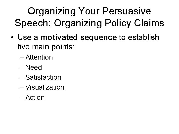 Organizing Your Persuasive Speech: Organizing Policy Claims • Use a motivated sequence to establish Organizing Your Persuasive Speech: Organizing Policy Claims • Use a motivated sequence to establish