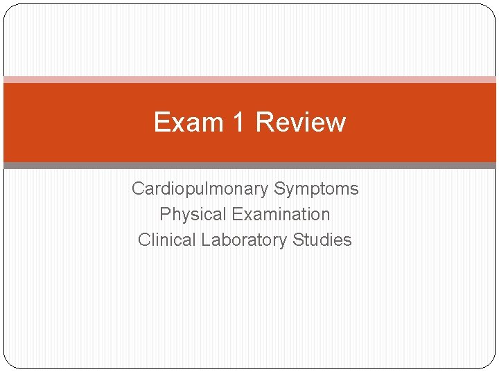 Exam 1 Review Cardiopulmonary Symptoms Physical Examination Clinical Laboratory Studies 
