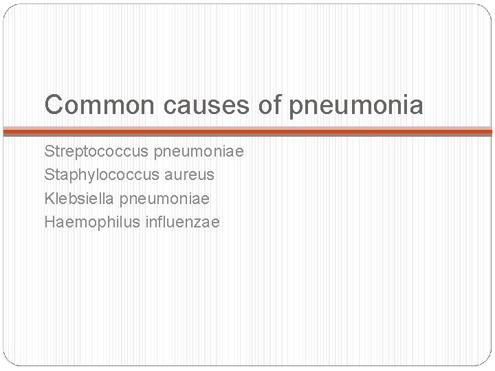 Common causes of pneumonia Streptococcus pneumoniae Staphylococcus aureus Klebsiella pneumoniae Haemophilus influenzae 