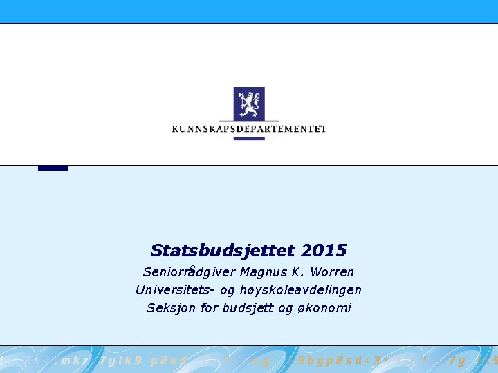 Statsbudsjettet 2015 Seniorrådgiver Magnus K. Worren Universitets- og høyskoleavdelingen Seksjon for budsjett og økonomi