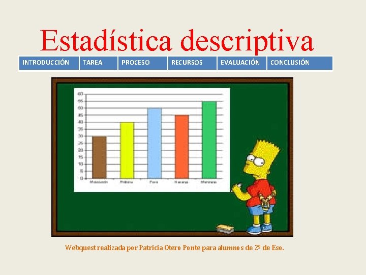 Estadística descriptiva INTRODUCCIÓN TAREA PROCESO RECURSOS EVALUACIÓN CONCLUSIÓN Webquest realizada por Patricia Otero Ponte