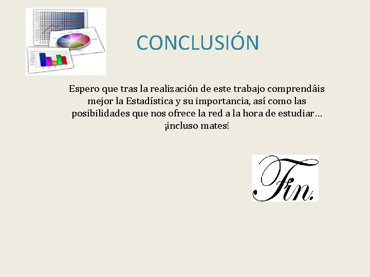 CONCLUSIÓN Espero que tras la realización de este trabajo comprendáis mejor la Estadística y