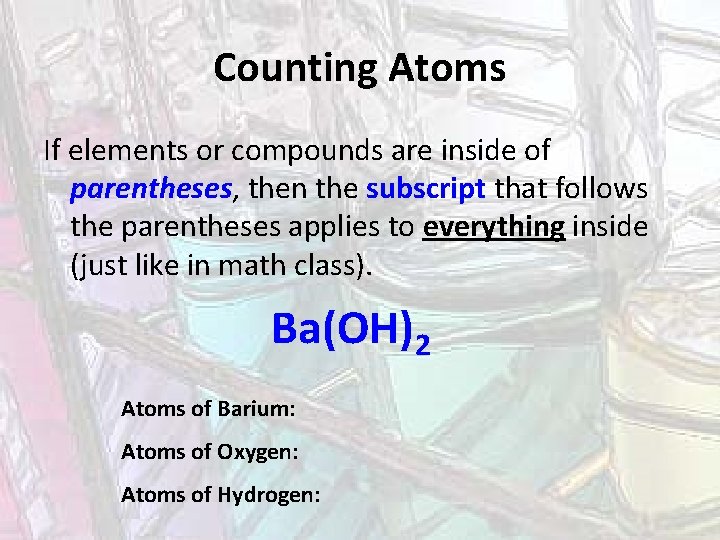 Counting Atoms If elements or compounds are inside of parentheses, then the subscript that