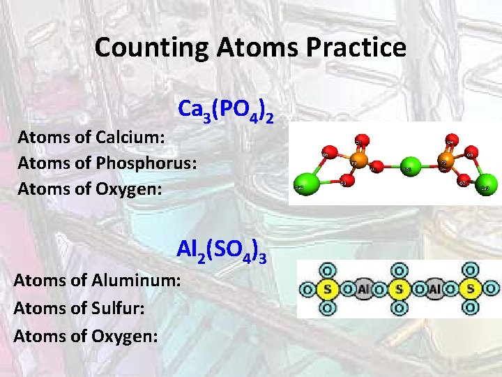 Counting Atoms Practice Ca 3(PO 4)2 Atoms of Calcium: Atoms of Phosphorus: Atoms of