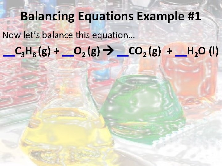 Balancing Equations Example #1 Now let’s balance this equation… __C 3 H 8 (g)