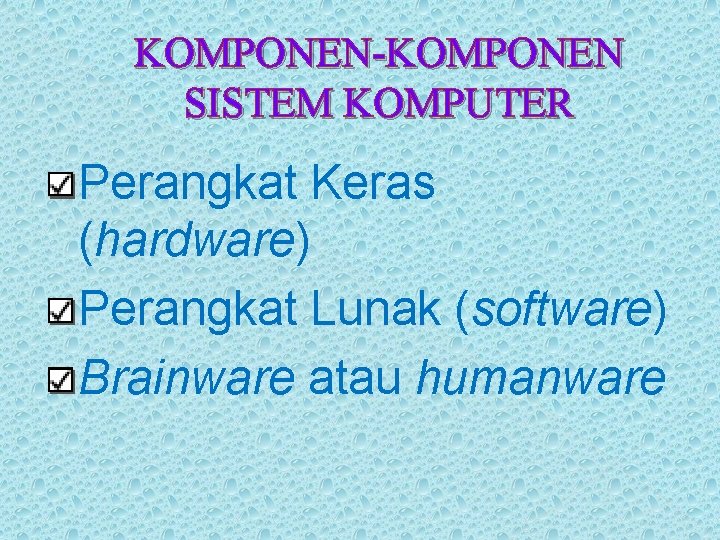 KOMPONEN-KOMPONEN SISTEM KOMPUTER Perangkat Keras (hardware) Perangkat Lunak (software) Brainware atau humanware 