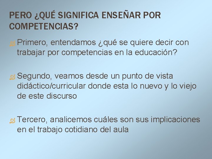 PERO ¿QUÉ SIGNIFICA ENSEÑAR POR COMPETENCIAS? Primero, entendamos ¿qué se quiere decir con trabajar