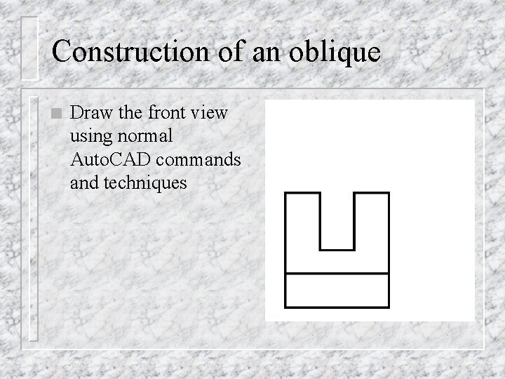 Construction of an oblique n Draw the front view using normal Auto. CAD commands