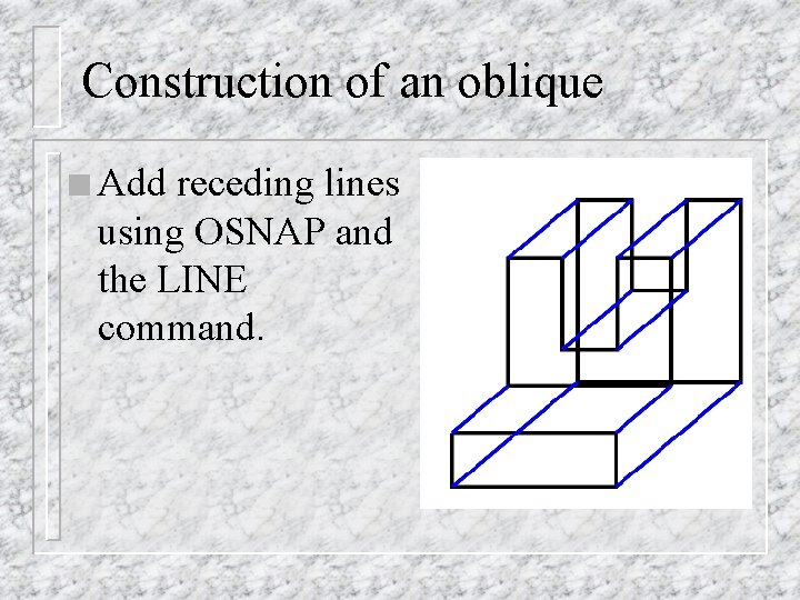 Construction of an oblique n Add receding lines using OSNAP and the LINE command.