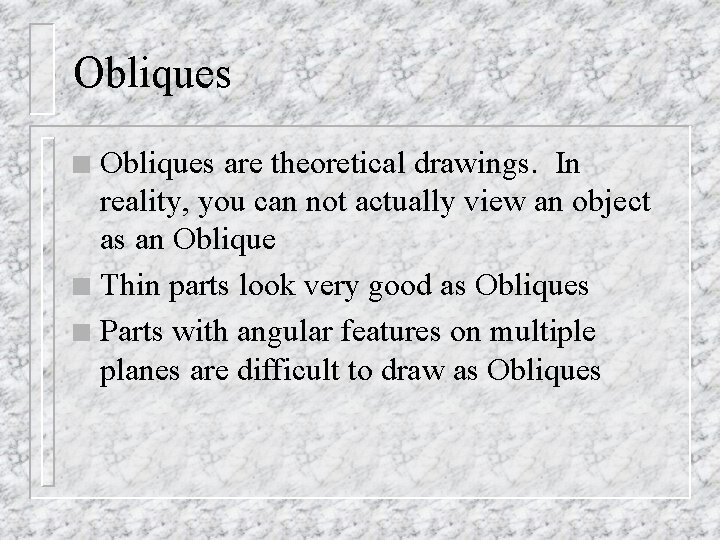 Obliques are theoretical drawings. In reality, you can not actually view an object as