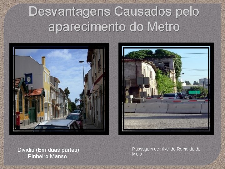 Desvantagens Causados pelo aparecimento do Metro Dividiu (Em duas partas) Pinheiro Manso Passagem de